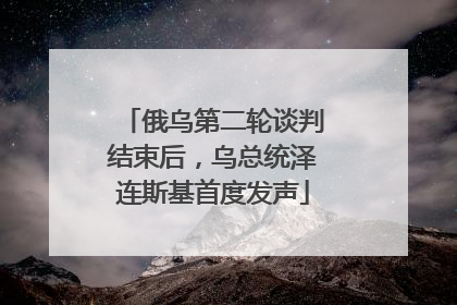 俄乌第二轮谈判结束后，乌总统泽连斯基首度发声
